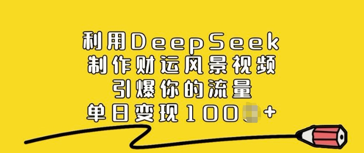 利用DeepSeek制作财运风景视频，引爆你的流量，单日变现多张-chywc
