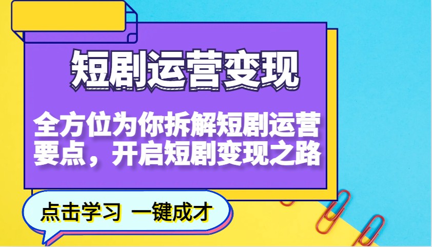 短剧运营变现，全方位为你拆解短剧运营要点，开启短剧变现之路-chywc