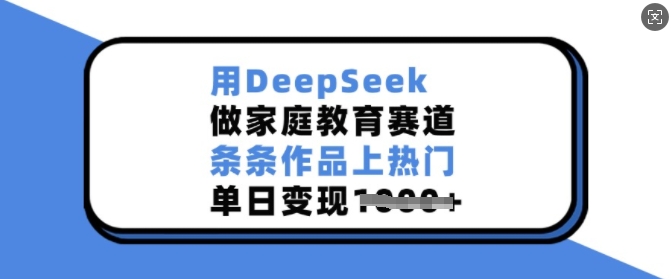 用DeepSeek做家庭教育赛道，条条作品上热门，单日变现多张-chywc