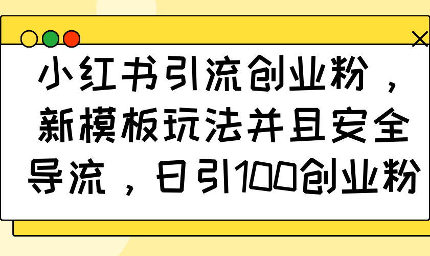 小红书引流创业粉，新模板玩法并且安全导流，日引100创业粉-chywc