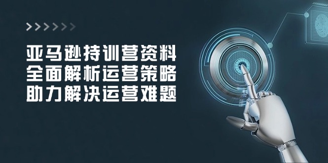 亚马逊持训营资料，全面解析运营策略，助力解决运营难题-chywc