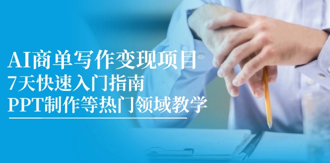 AI商单写作变现项目，7天快速入门指南，PPT制作等热门领域教学-chywc
