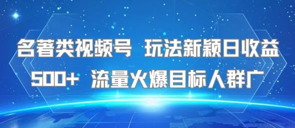 名著类视频号 玩法新颖日收益500+ 流量火爆目标人群广-chywc