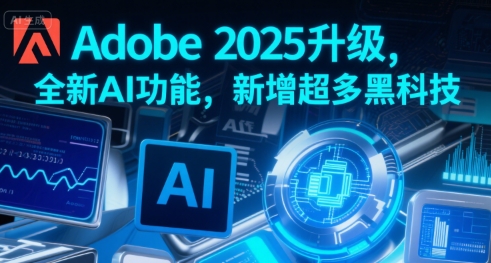 Adobe 2025升级，全新AI功能，新增超多黑科技-chywc