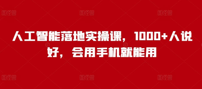 人工智能落地实操课，1000+人说好，会用手机就能用-chywc