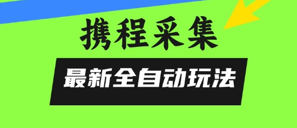 携程信息采集全自动玩法，0风控，无脑开干【揭秘】-chywc