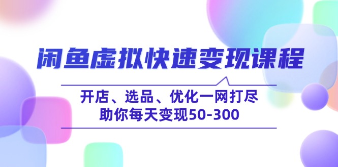 闲鱼虚拟快速变现课程，开店、选品、优化一网打尽，助你每天变现50-300-chywc