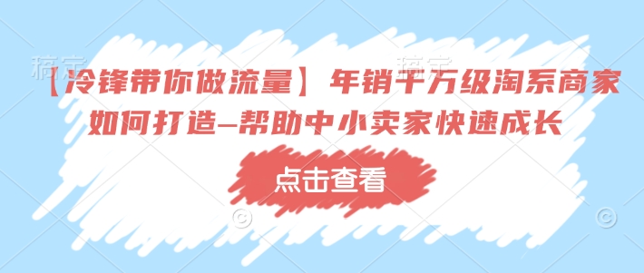 【冷锋带你做流量】年销千万级淘系商家如何打造–帮助中小卖家快速成长-chywc