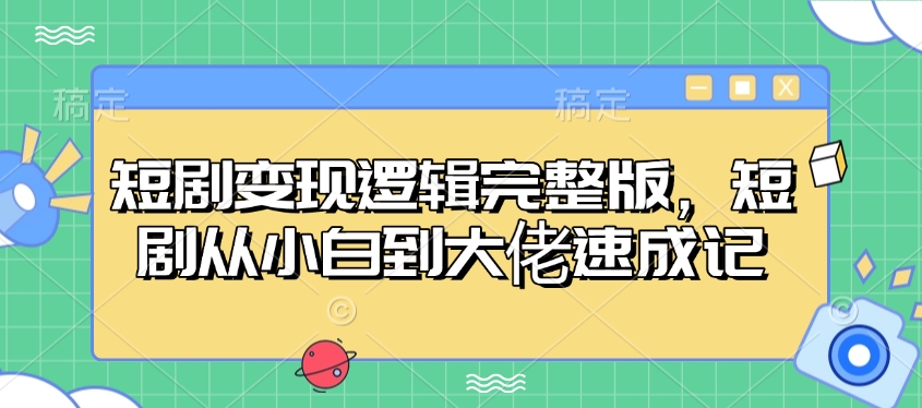 短剧变现逻辑完整版，短剧从小白到大佬速成记-chywc