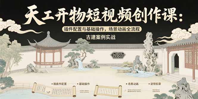 天工开物短视频创作课：插件配置与基础操作，场景动画全流程 古建案例实战-chywc