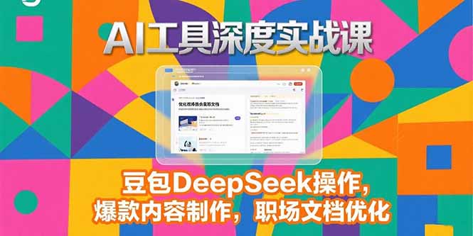 2025AI工具深度实战课，豆包DeepSeek操作，爆款内容制作，职场文档优化-chywc