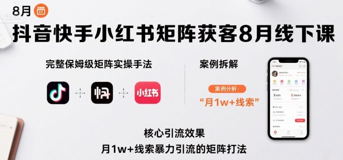 抖音快手小红书矩阵获客8月线下课，完整保姆级矩阵实操手法与案例拆解，月1w+线索暴力引流的矩阵打法-chywc