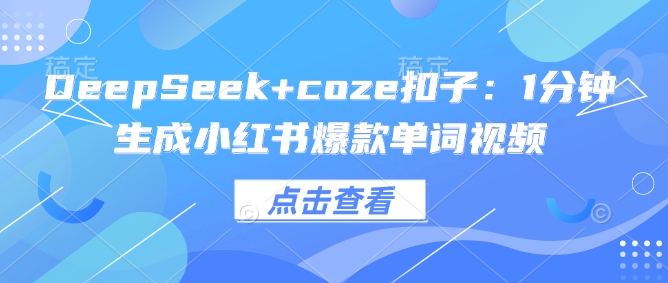 DeepSeek+coze扣子：1分钟生成小红书爆款单词视频-chywc