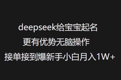 deepseek给宝宝起名更有优势无脑操作接单接到爆新手小白月入1W+-chywc