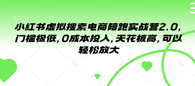 小红书虚拟搜索电商陪跑实战营2.0，门槛极低，0成本投入，天花板高，可以轻松放大-chywc