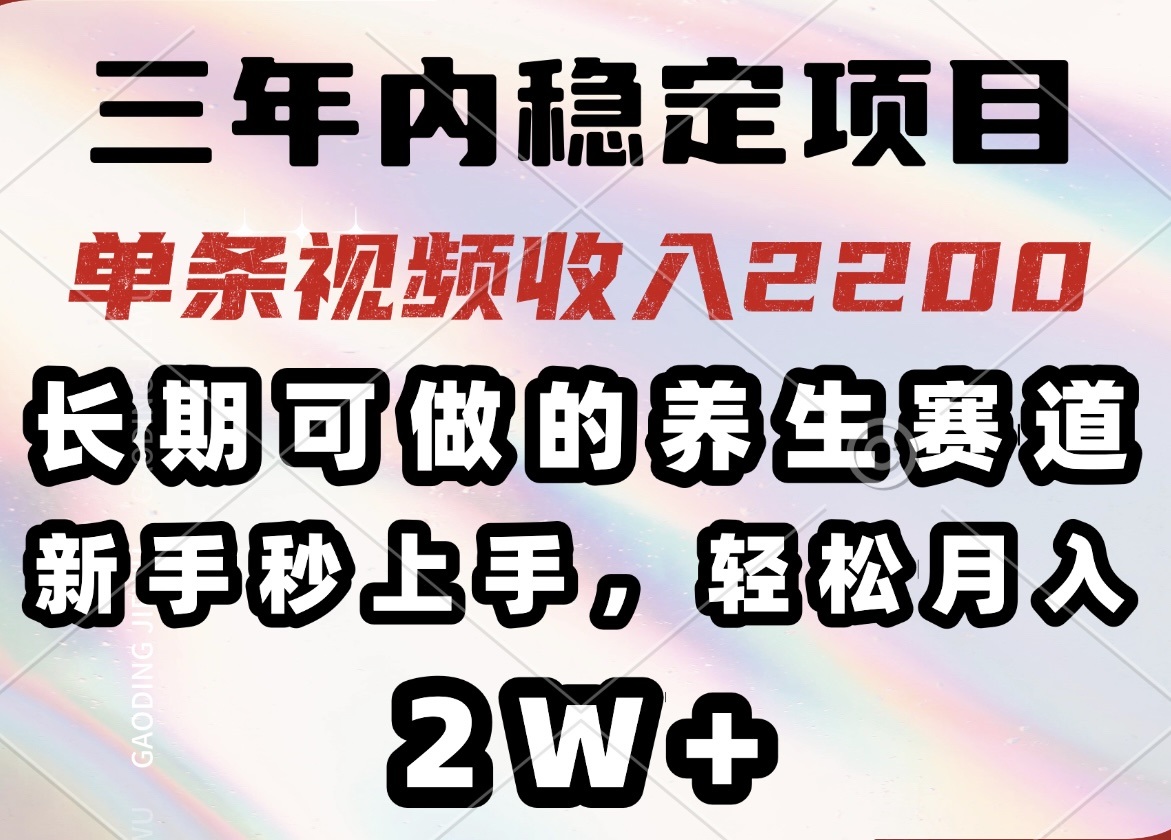 三年内稳定项目，长期可做的养生赛道，单条视频收入2200，新手秒上手，…-chywc