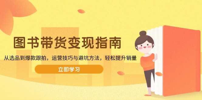 图书带货变现指南，从选品到爆款跟拍，运营技巧与避坑方法，轻松提升销量-chywc