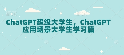 ChatGPT超级大学生，ChatGPT 应用场景大学生学习篇-chywc