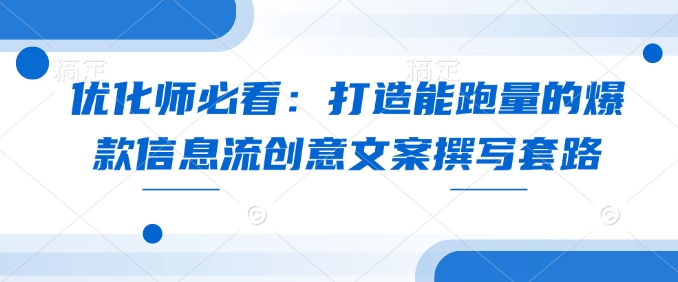 优化师必看：打造能跑量的爆款信息流创意文案撰写套路-chywc