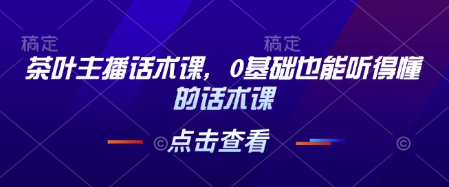 茶叶主播话术课，0基础也能听得懂的话术课-chywc