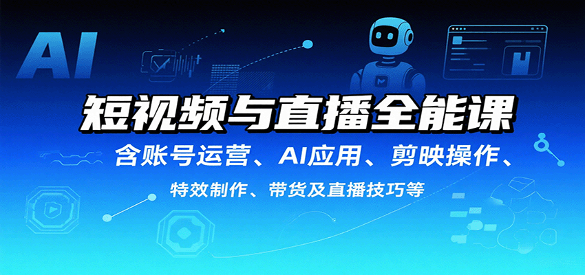 短视频与直播全能课，含账号运营、AI应用、剪映操作、特效制作、带货及直播技巧等-chywc