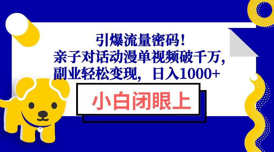 引爆流量密码！亲子对话动漫单视频破千万，副业轻松变现，日入1000+-chywc