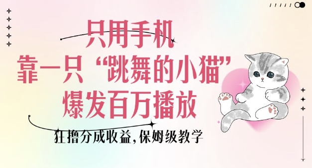 只用手机靠一只“跳舞的小猫”爆发百万播放，狂撸分成收益，保姆级教学-chywc