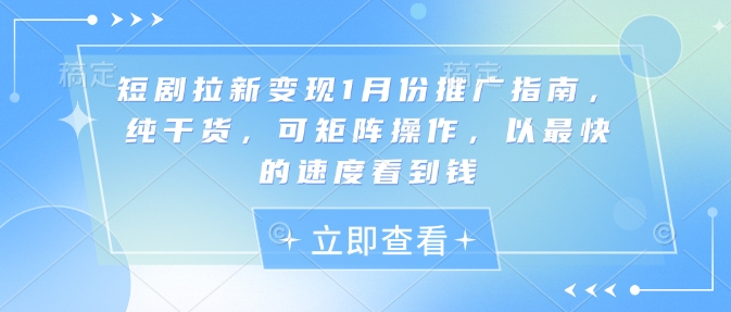 短剧拉新变现1月份推广指南，纯干货，可矩阵操作，以最快的速度看到钱-chywc