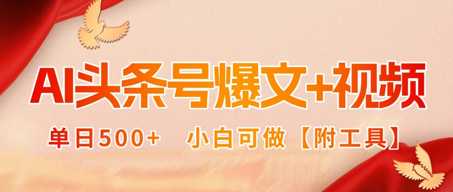 AI头条号爆文+视频双玩法，单日500+，小白可做【附工具】-chywc