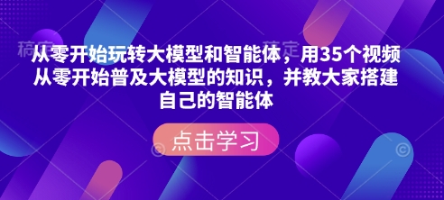 从零开始玩转大模型和智能体，​用35个视频从零开始普及大模型的知识，并教大家搭建自己的智能体-chywc