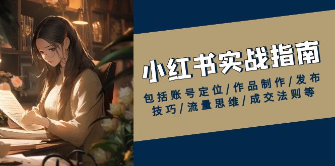小红书实战指南，包括账号定位/作品制作/发布技巧/流量思维/成交法则等-chywc