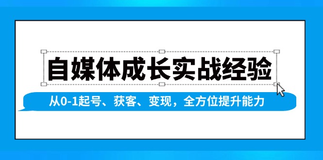 自媒体成长实战经验，从0-1起号、获客、变现，全方位提升能力-chywc