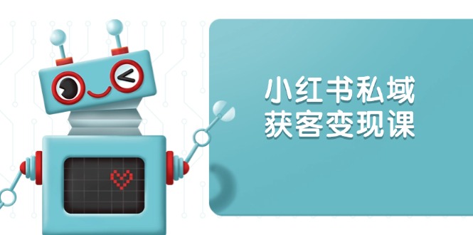 小红书私域获客变现：账号设置/内容创作/规则解读/投放策略/获客技巧等-chywc