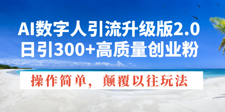 AI数字人引流升级版2.0，日引300+高质量创业粉，操作简单，颠覆以往玩法-chywc