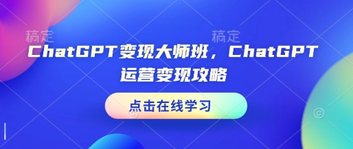 ChatGPT变现大师班，ChatGPT运营变现攻略-chywc