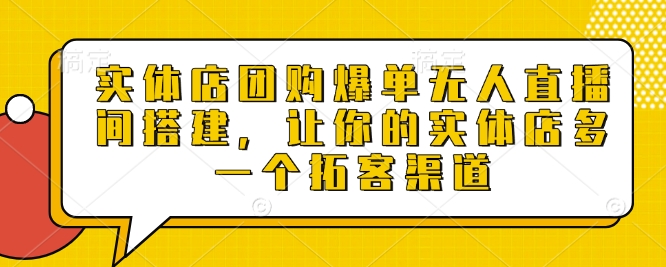 实体店团购爆单无人直播间搭建，让你的实体店多一个拓客渠道-chywc