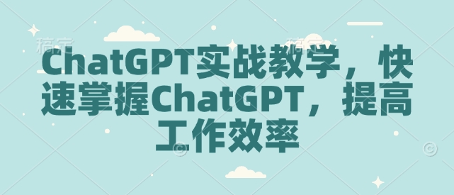 ChatGPT实战教学，快速掌握ChatGPT，提高工作效率-chywc