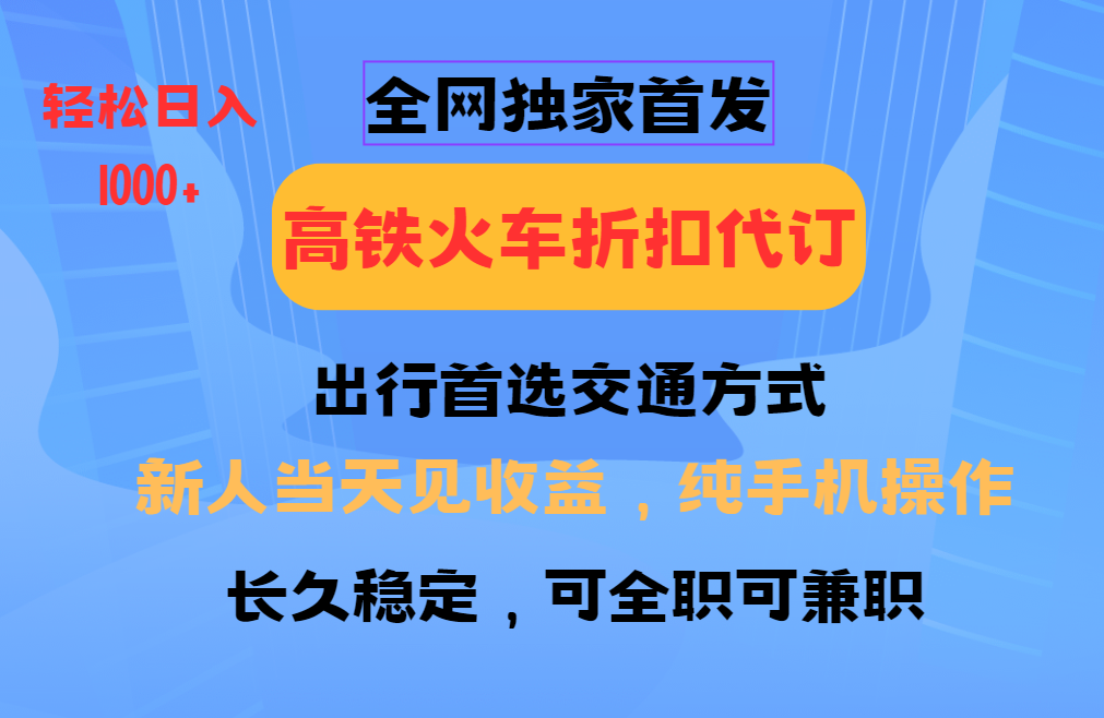 全网独家首发 全国高铁火车折扣代订 新手当日变现 纯手机操作 日入1000+-chywc