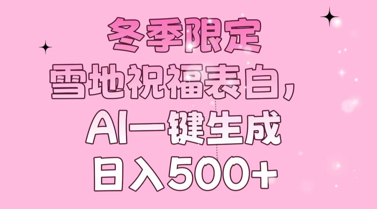 冬季限定，雪地祝福表白，AI一键生成，日入500+-chywc