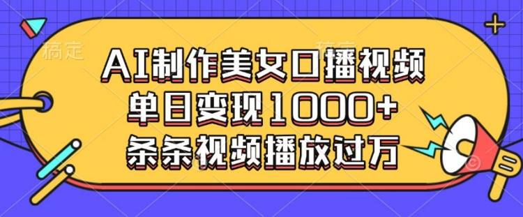 AI制作美女口播视频，单日变现多张，条条视频播放过万-chywc