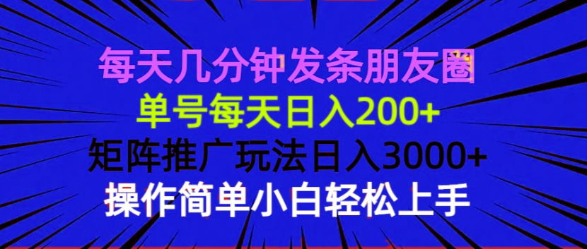 每天几分钟发条朋友圈 单号每天日入200+ 矩阵推广玩法日入3000+ 操作简…-chywc