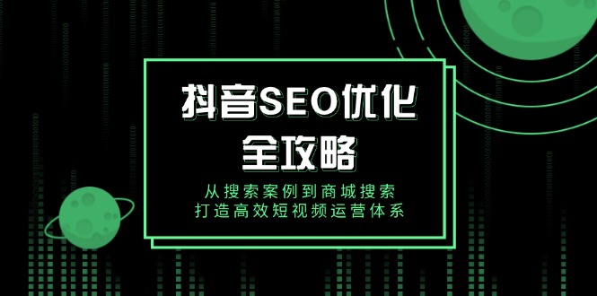 抖音 SEO优化全攻略，从搜索案例到商城搜索，打造高效短视频运营体系-chywc