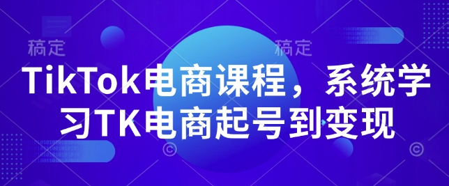 TikTok电商课程，​系统学习TK电商起号到变现-chywc