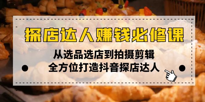探店达人赚钱必修课，从选品选店到拍摄剪辑，全方位打造抖音探店达人-chywc