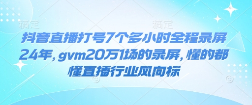 抖音直播打号7个多小时全程录屏24年，gvm20万1场的录屏，懂的都懂直播行业风向标-chywc
