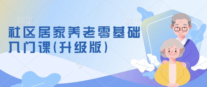 社区居家养老零基础入门课(升级版)了解新手做养老的可行模式，掌握养老项目的筹备方法-chywc