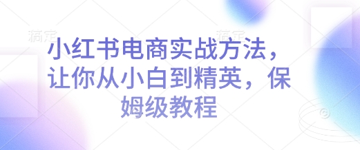 小红书电商实战方法，让你从小白到精英，保姆级教程-chywc