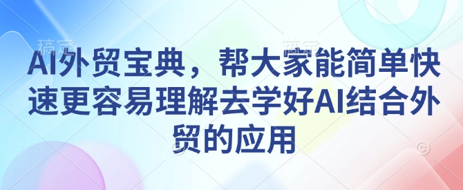 AI外贸宝典，帮大家能简单快速更容易理解去学好AI结合外贸的应用-chywc