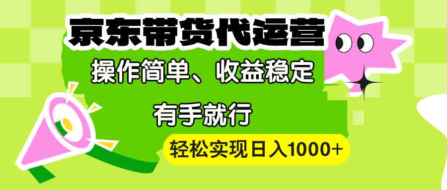 【京东带货代运营】操作简单、收益稳定、有手就行！轻松实现日入1000+-chywc