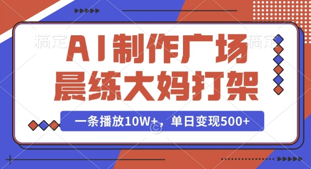 AI制作广场晨练大妈打架，一条播放10W+，单日变现多张【揭秘】-chywc